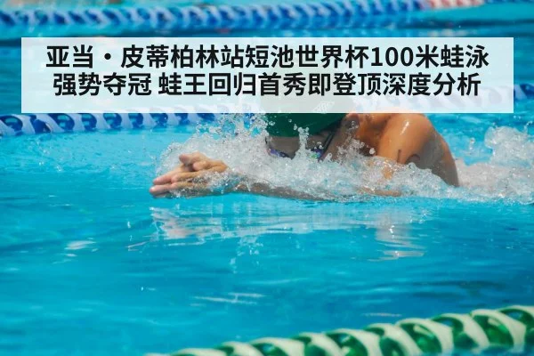 亚当·皮蒂柏林站短池世界杯100米蛙泳强势夺冠 蛙王回归首秀即登顶深度分析