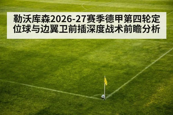 勒沃库森2026-27赛季德甲第四轮定位球与边翼卫前插深度战术前瞻分析
