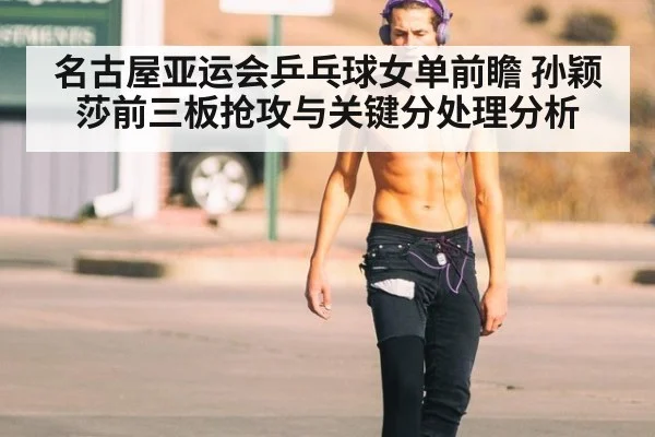 名古屋亚运会乒乓球女单前瞻 孙颖莎前三板抢攻与关键分处理分析