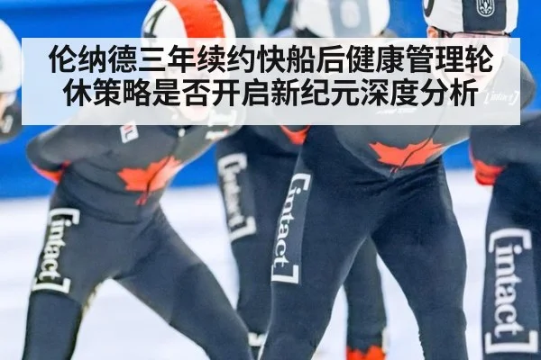 伦纳德三年续约快船后健康管理轮休策略是否开启新纪元深度分析