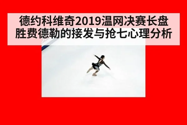 德约科维奇2019温网决赛长盘胜费德勒的接发与抢七心理分析